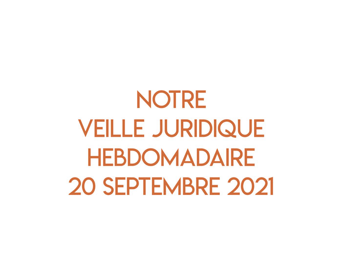 Notre veille juridique hebdomadaire du 20 septembre 2021