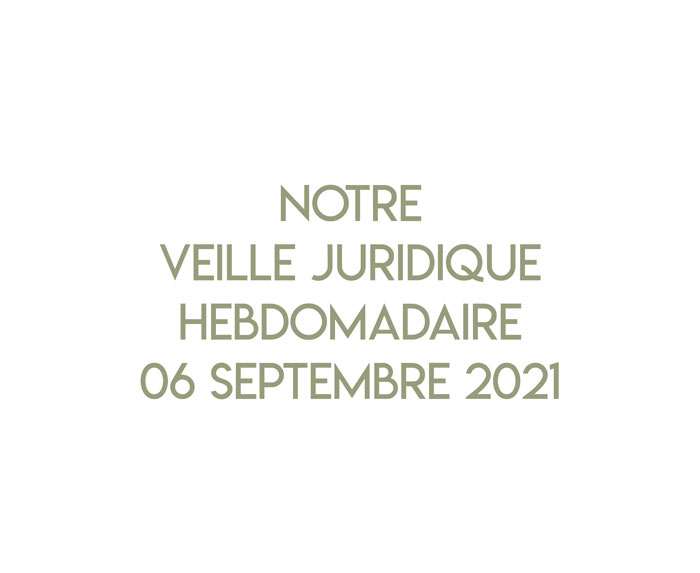 Notre veille juridique hebdomadaire du 06 septembre 2021