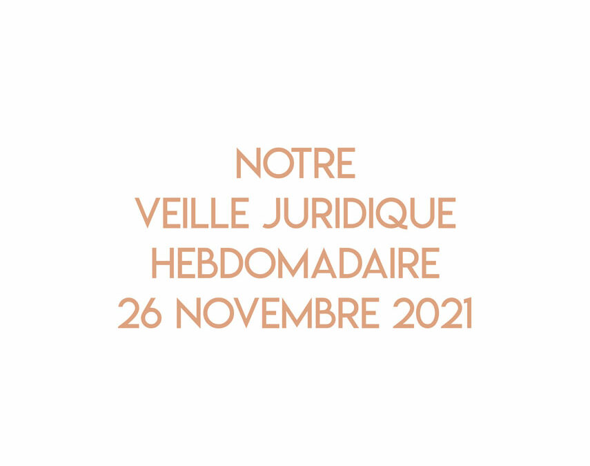 Notre veille juridique hebdomadaire du 26 novembre 2021