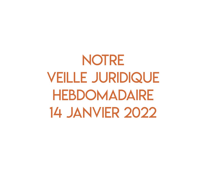 Notre veille juridique hebdomadaire du 14 janvier 2022