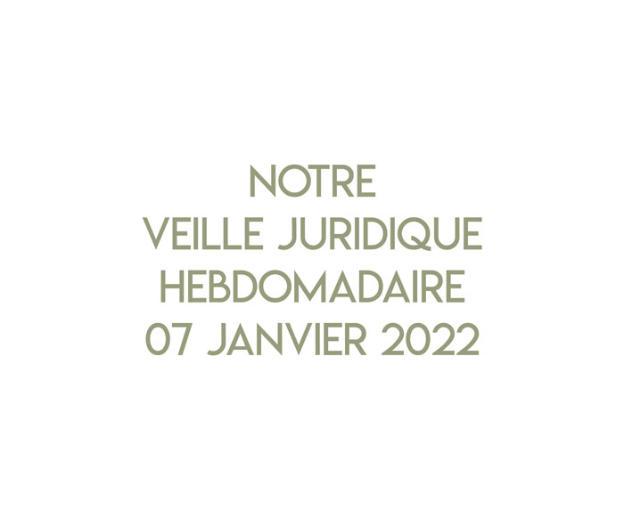 Notre veille juridique hebdomadaire du 07 janvier 2022
