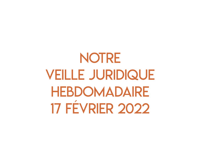 Notre veille juridique hebdomadaire du 17 février 2022