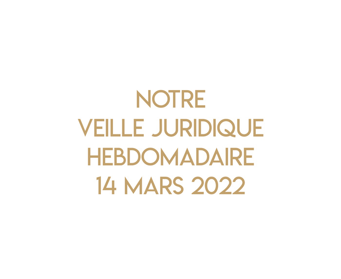 Notre veille juridique hebdomadaire du 14 mars 2022