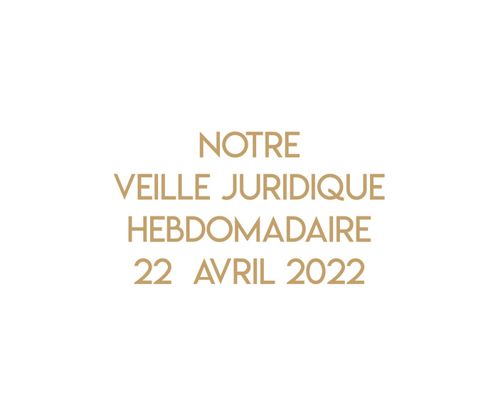 Notre veille juridique hebdomadaire du 22 avril 2022