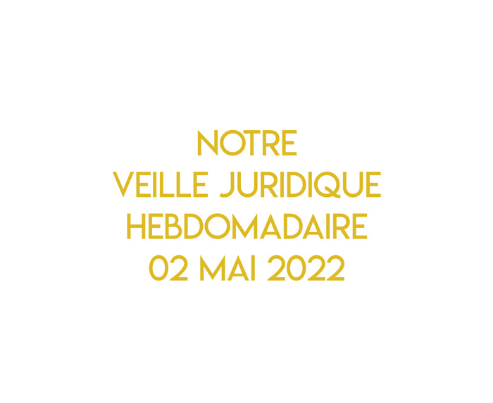 Notre veille juridique hebdomadaire du 02 mai 2022