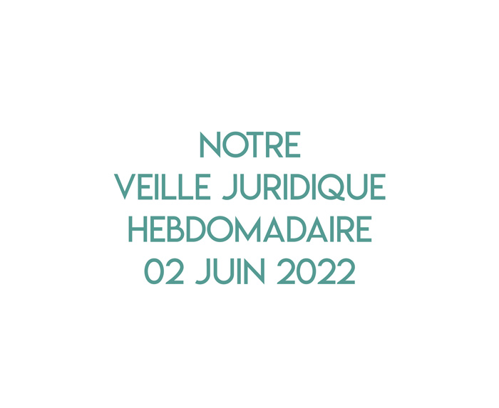 Notre veille juridique hebdomadaire du 02 juin 2022