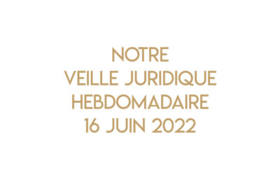 Notre veille juridique hebdomadaire du 16 juin 2022
