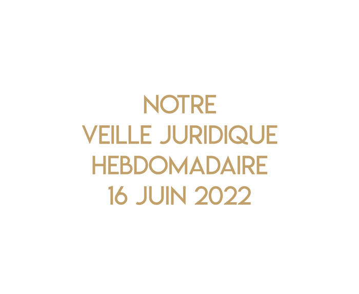 Notre veille juridique hebdomadaire du 16 juin 2022