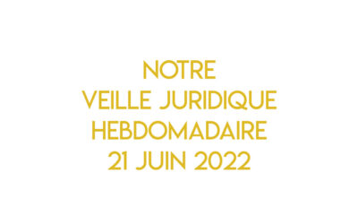 Notre veille juridique hebdomadaire du 21 juin 2022