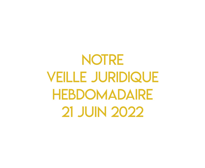 Notre veille juridique hebdomadaire du 21 juin 2022