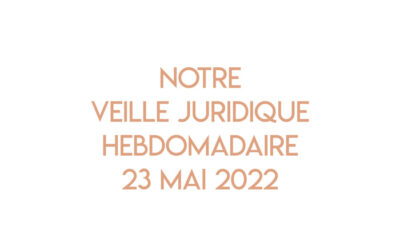 Notre veille juridique hebdomadaire du 23 mai 2022