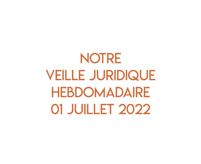 Notre veille juridique hebdomadaire du 01 juillet 2022