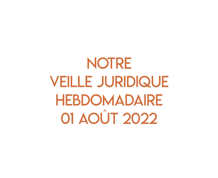 Notre veille juridique hebdomadaire du 01 août 2022