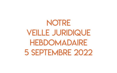 Notre veille juridique hebdomadaire du 5 septembre 2022