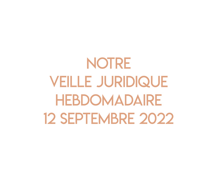 Notre veille juridique hebdomadaire du 12 septembre 2022