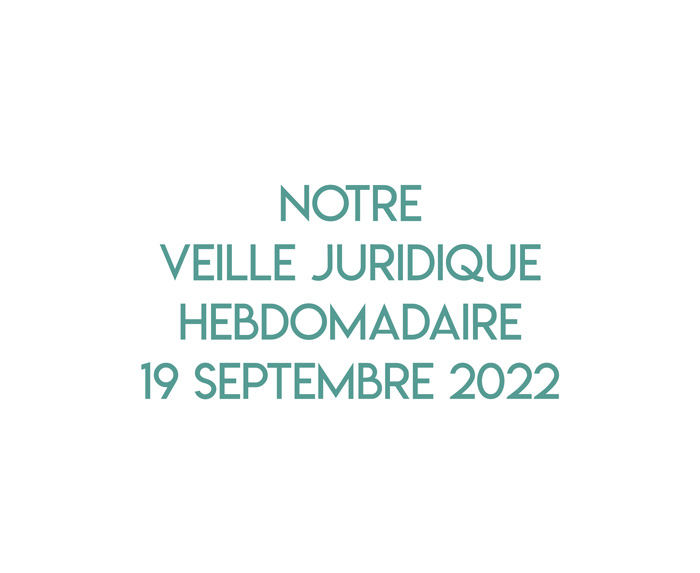 Notre veille juridique hebdomadaire du 19 septembre 2022