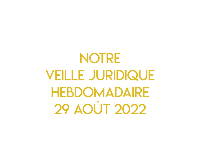 Notre veille juridique hebdomadaire du 29 août 2022