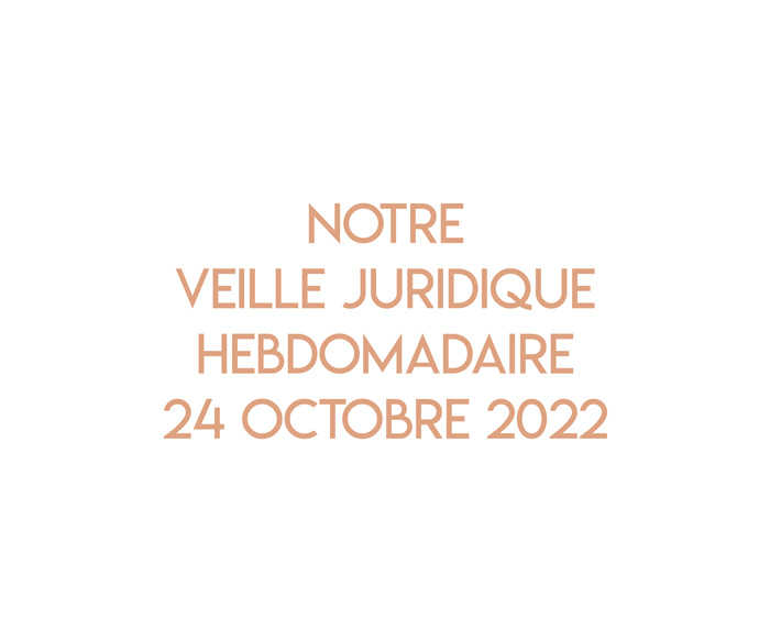 Notre veille juridique hebdomadaire du 24 octobre 2022