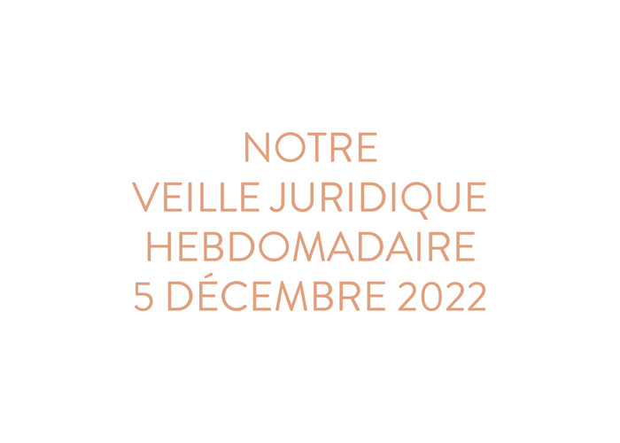 Notre veille juridique hebdomadaire du 5 décembre 2022