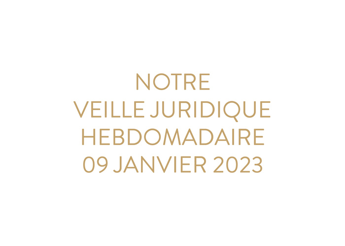 Notre veille juridique hebdomadaire du 09 janvier 2023