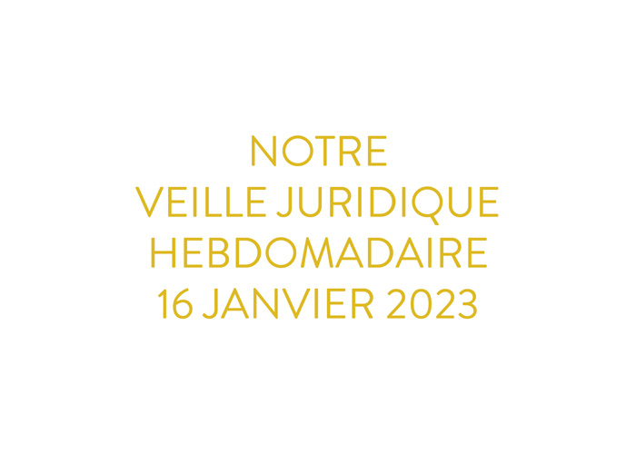 Notre veille juridique hebdomadaire du 16 janvier 2023