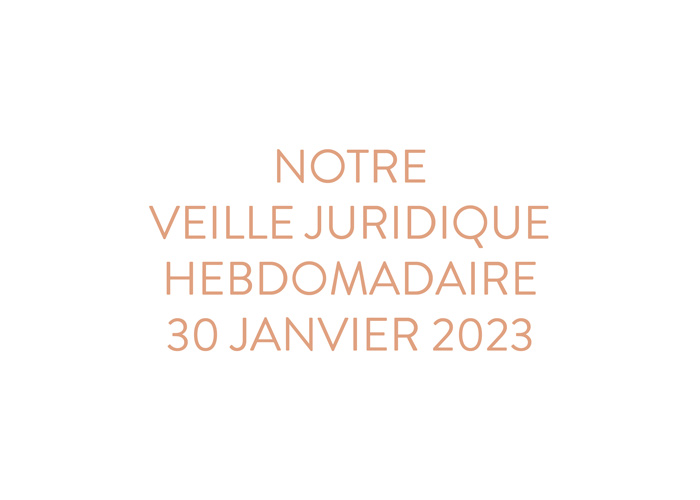 Notre veille juridique hebdomadaire du 30 janvier 2023