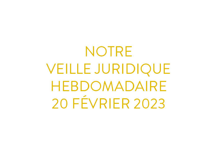 Notre veille juridique hebdomadaire du 20 février 2023