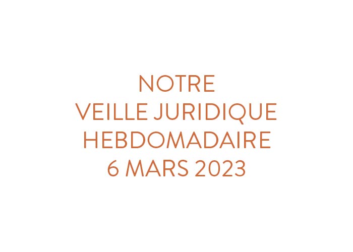 Notre veille juridique hebdomadaire du 6 mars 2023