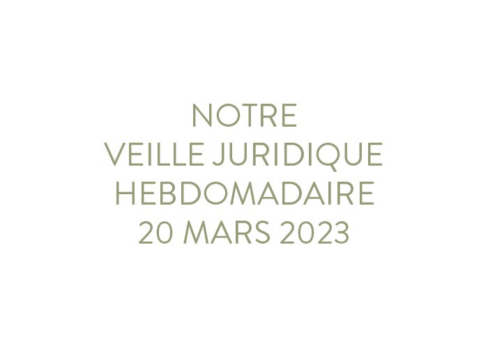 Notre veille juridique hebdomadaire du 20 mars 2023