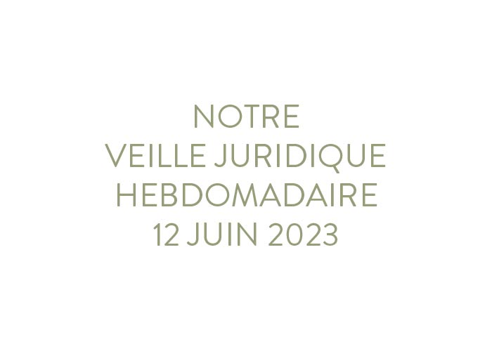 Notre veille juridique hebdomadaire du 12 juin 2023